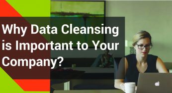 Why Data Cleaning/Cleansing is Important to Your Company